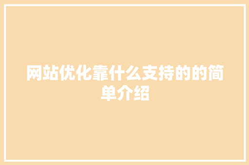 网站优化靠什么支持的的简单介绍 必应SEO 网站优化靠什么支持的的简单介绍 网站优化靠什么支持的的简单介绍 必应SEO