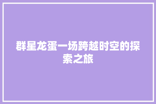群星龙蛋一场跨越时空的探索之旅 网站建设公司