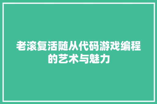 老滚复活随从代码游戏编程的艺术与魅力 搜狗SEO