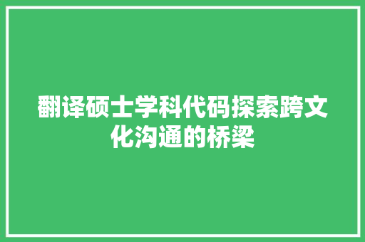 翻译硕士学科代码探索跨文化沟通的桥梁 神马SEO