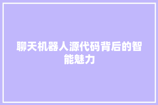 聊天机器人源代码背后的智能魅力 网站建设公司