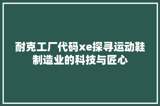 耐克工厂代码xe探寻运动鞋制造业的科技与匠心