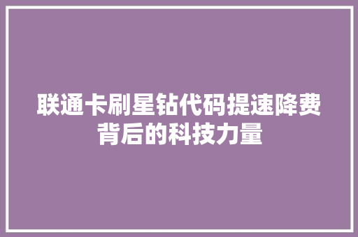 联通卡刷星钻代码提速降费背后的科技力量 网站建设公司