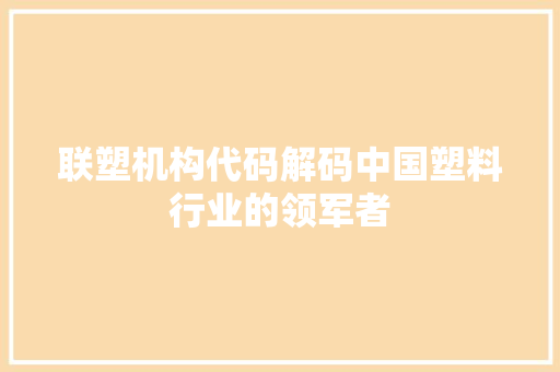 联塑机构代码解码中国塑料行业的领军者 SEO关键词