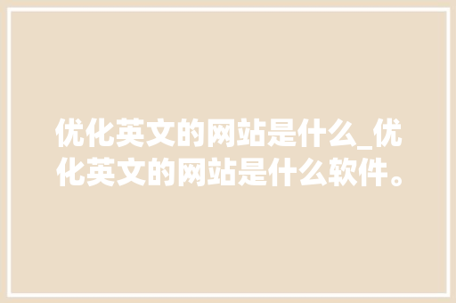 优化英文的网站是什么_优化英文的网站是什么软件。 百度SEO 优化英文的网站是什么_优化英文的网站是什么软件。 优化英文的网站是什么_优化英文的网站是什么软件。 百度SEO