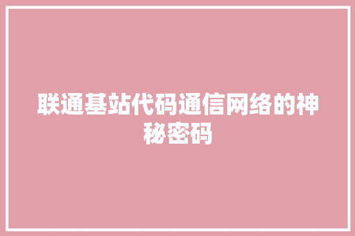 联通基站代码通信网络的神秘密码 网站建设公司