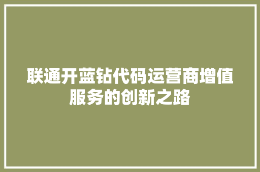 联通开蓝钻代码运营商增值服务的创新之路 神马SEO