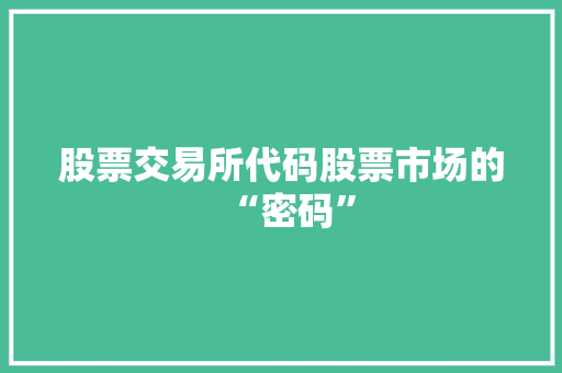 股票交易所代码股票市场的“密码” 搜狗SEO