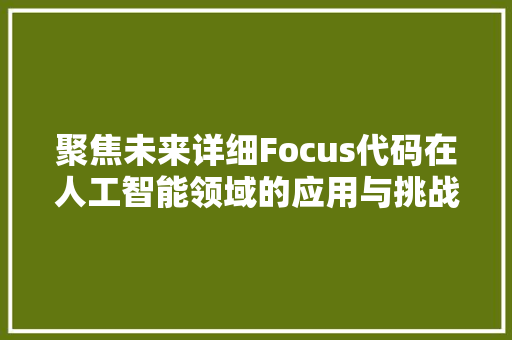 聚焦未来详细Focus代码在人工智能领域的应用与挑战