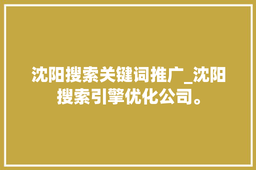 沈阳搜索关键词推广_沈阳搜索引擎优化公司。 沈阳搜索关键词推广_沈阳搜索引擎优化公司。 SEO关键词