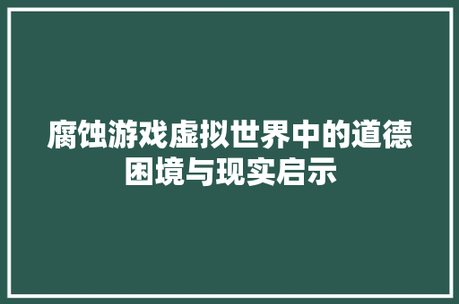 腐蚀游戏虚拟世界中的道德困境与现实启示 神马SEO