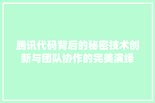 腾讯代码背后的秘密技术创新与团队协作的完美演绎 网站建设公司