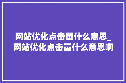 网站优化点击量什么意思_网站优化点击量什么意思啊。