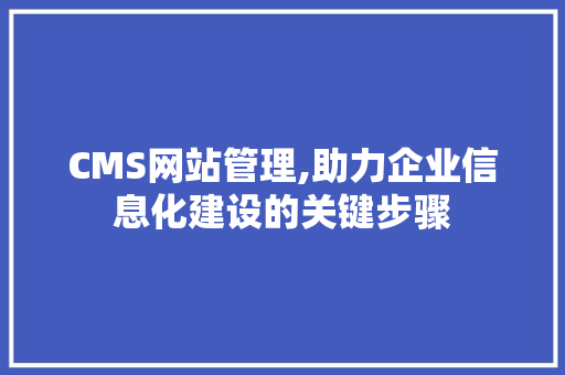 CMS网站管理,助力企业信息化建设的关键步骤 神马SEO