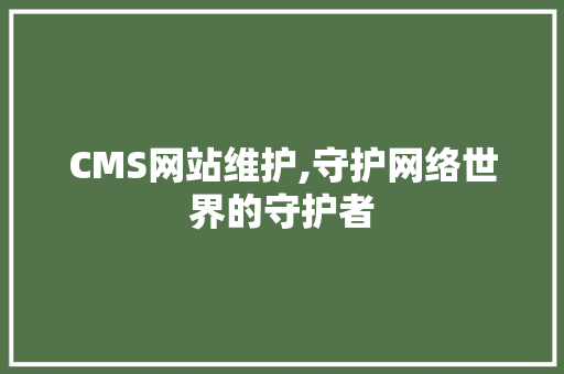 CMS网站维护,守护网络世界的守护者 神马SEO