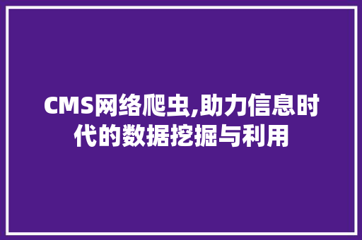 CMS网络爬虫,助力信息时代的数据挖掘与利用 SEO关键词