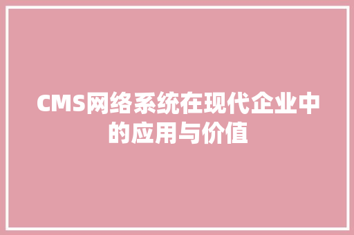 CMS网络系统在现代企业中的应用与价值 搜狗SEO