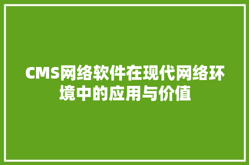 CMS网络软件在现代网络环境中的应用与价值 SEO关键词