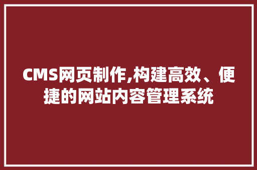 CMS网页制作,构建高效、便捷的网站内容管理系统 神马SEO