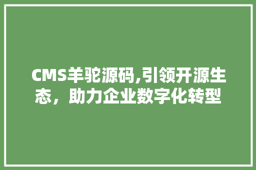 CMS羊驼源码,引领开源生态，助力企业数字化转型 神马SEO