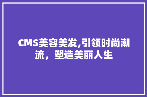 CMS美容美发,引领时尚潮流，塑造美丽人生 神马SEO