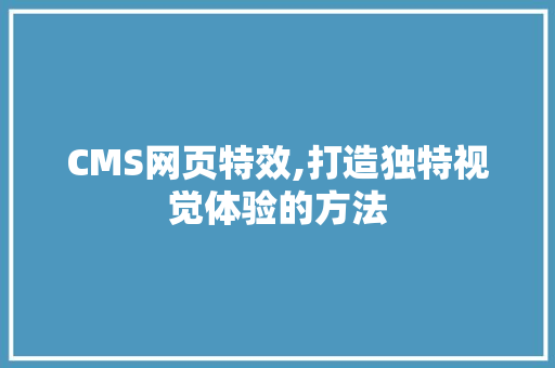 CMS网页特效,打造独特视觉体验的方法 SEO关键词