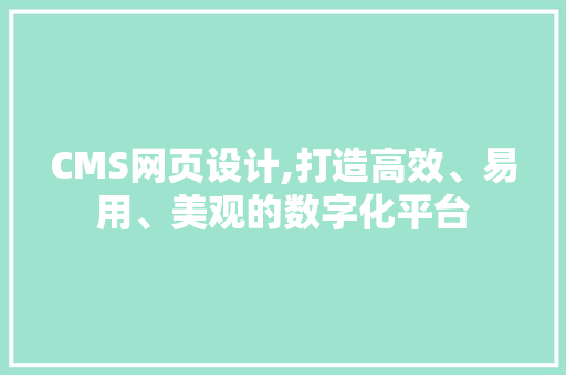 CMS网页设计,打造高效、易用、美观的数字化平台 百度SEO