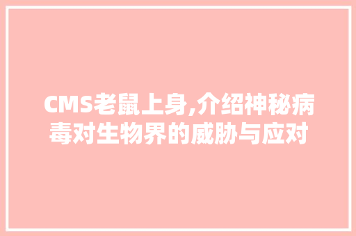CMS老鼠上身,介绍神秘病毒对生物界的威胁与应对 搜狗SEO