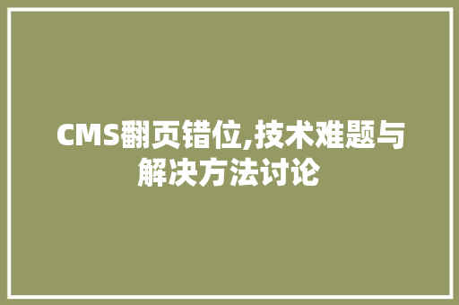CMS翻页错位,技术难题与解决方法讨论