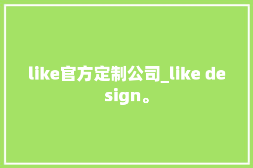 like官方定制公司_like design。 like官方定制公司_like design。 网站建设公司