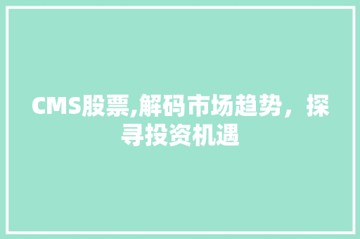 CMS股票,解码市场趋势，探寻投资机遇 网站建设公司