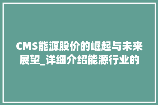 CMS能源股价的崛起与未来展望_详细介绍能源行业的投资价值 神马SEO