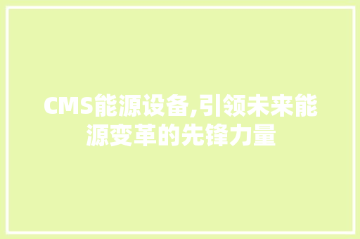 CMS能源设备,引领未来能源变革的先锋力量 SEO关键词