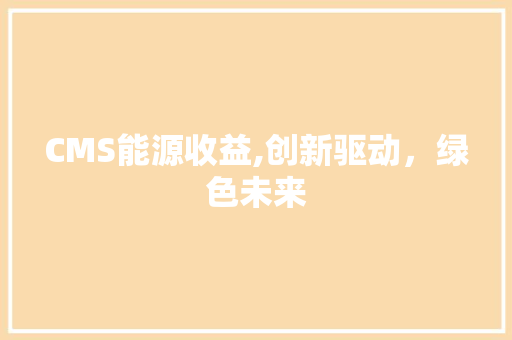 CMS能源收益,创新驱动，绿色未来 SEO关键词