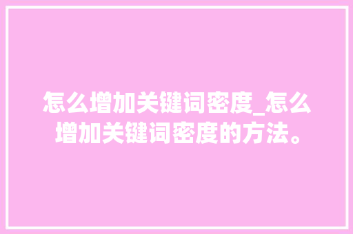 怎么增加关键词密度_怎么增加关键词密度的方法。 怎么增加关键词密度_怎么增加关键词密度的方法。 SEO关键词