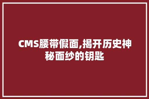 CMS腰带假面,揭开历史神秘面纱的钥匙