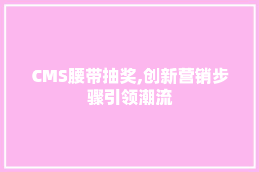 CMS腰带抽奖,创新营销步骤引领潮流