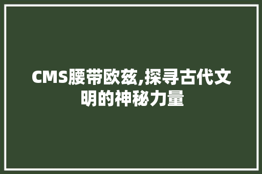 CMS腰带欧兹,探寻古代文明的神秘力量 SEO关键词