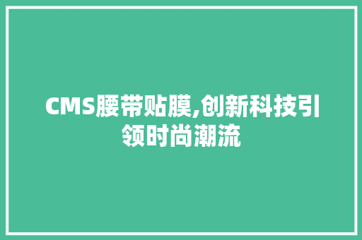 CMS腰带贴膜,创新科技引领时尚潮流