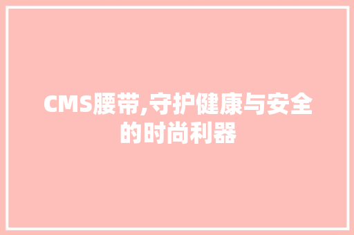 CMS腰带,守护健康与安全的时尚利器 网站建设公司