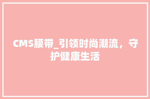 CMS腰带_引领时尚潮流，守护健康生活