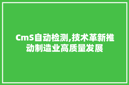 CmS自动检测,技术革新推动制造业高质量发展 百度SEO
