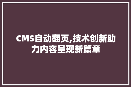 CMS自动翻页,技术创新助力内容呈现新篇章