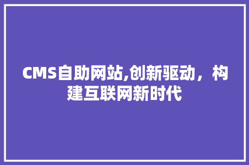 CMS自助网站,创新驱动，构建互联网新时代 网站建设公司