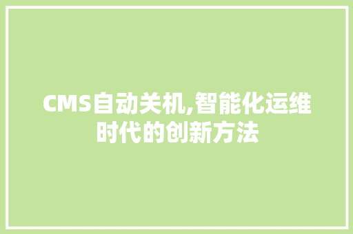 CMS自动关机,智能化运维时代的创新方法