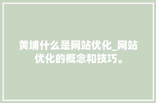 黄埔什么是网站优化_网站优化的概念和技巧。