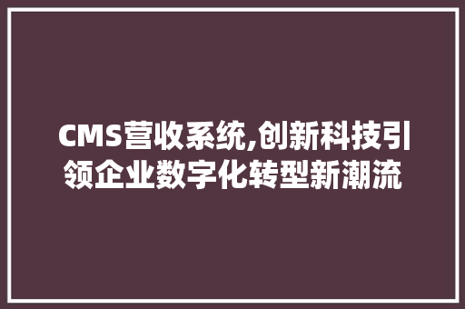 CMS营收系统,创新科技引领企业数字化转型新潮流 SEO关键词