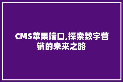 CMS苹果端口,探索数字营销的未来之路 百度SEO
