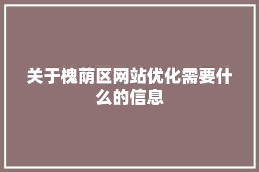 关于槐荫区网站优化需要什么的信息 关于槐荫区网站优化需要什么的信息 网站建设公司