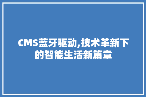 CMS蓝牙驱动,技术革新下的智能生活新篇章 神马SEO